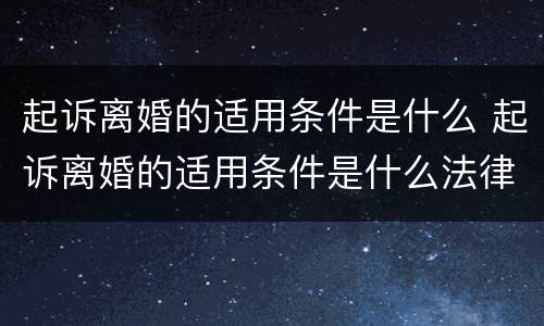 起诉离婚的适用条件是什么 起诉离婚的适用条件是什么法律