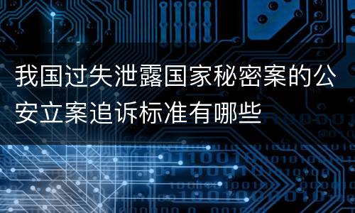 我国过失泄露国家秘密案的公安立案追诉标准有哪些