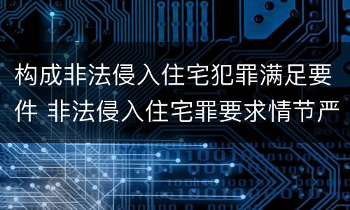 构成非法侵入住宅犯罪满足要件 非法侵入住宅罪要求情节严重吗