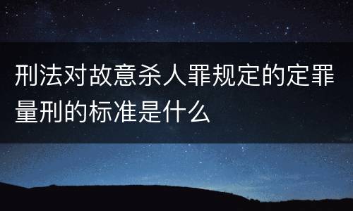 刑法对故意杀人罪规定的定罪量刑的标准是什么