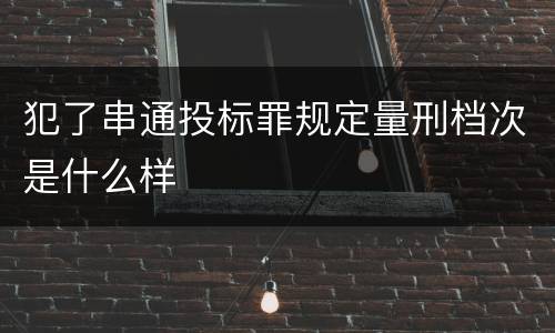 犯了串通投标罪规定量刑档次是什么样
