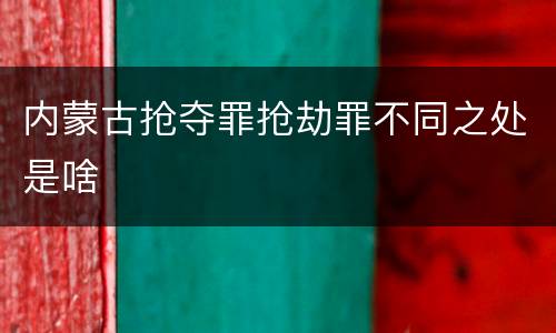 内蒙古抢夺罪抢劫罪不同之处是啥