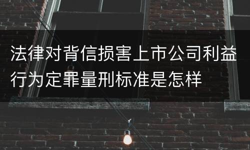 法律对背信损害上市公司利益行为定罪量刑标准是怎样