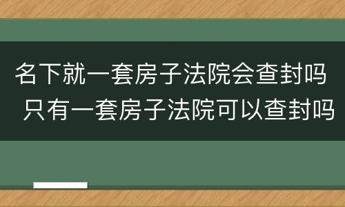 名下就一套房子法院会查封吗 只有一套房子法院可以查封吗
