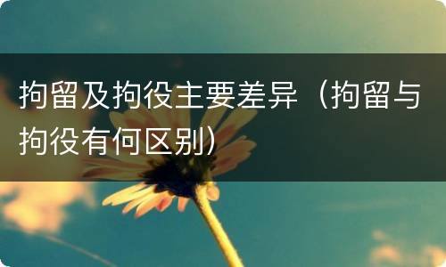 拘留及拘役主要差异（拘留与拘役有何区别）