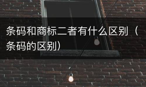 条码和商标二者有什么区别（条码的区别）