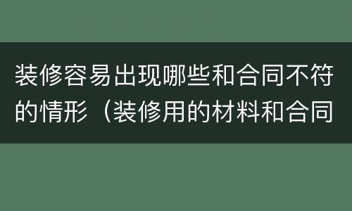 装修容易出现哪些和合同不符的情形（装修用的材料和合同不符）