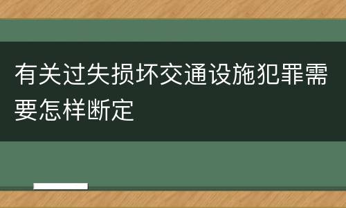 有关过失损坏交通设施犯罪需要怎样断定