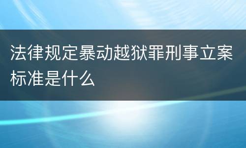 法律规定暴动越狱罪刑事立案标准是什么
