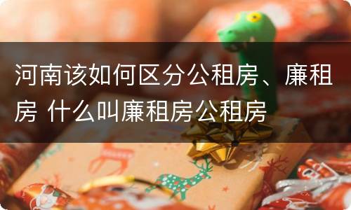河南该如何区分公租房、廉租房 什么叫廉租房公租房