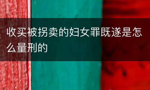 收买被拐卖的妇女罪既遂是怎么量刑的