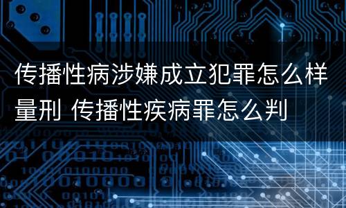 传播性病涉嫌成立犯罪怎么样量刑 传播性疾病罪怎么判