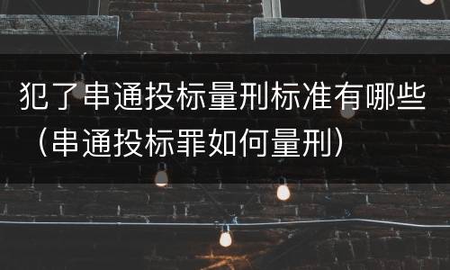 犯了串通投标量刑标准有哪些（串通投标罪如何量刑）