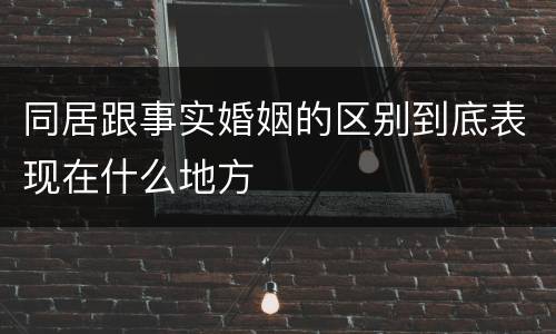 同居跟事实婚姻的区别到底表现在什么地方