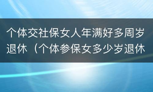 个体交社保女人年满好多周岁退休（个体参保女多少岁退休）