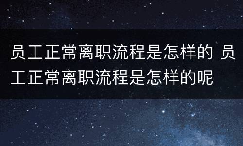 员工正常离职流程是怎样的 员工正常离职流程是怎样的呢