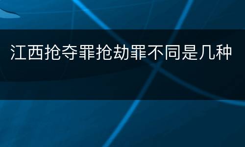 江西抢夺罪抢劫罪不同是几种