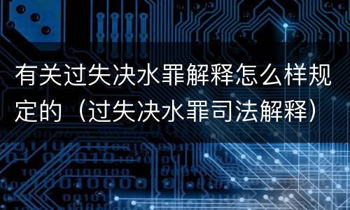 有关过失决水罪解释怎么样规定的（过失决水罪司法解释）