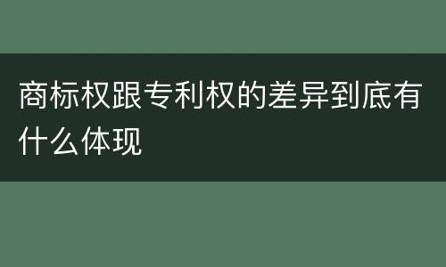 商标权跟专利权的差异到底有什么体现