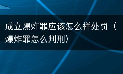 成立爆炸罪应该怎么样处罚（爆炸罪怎么判刑）
