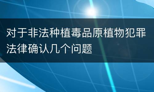 对于非法种植毒品原植物犯罪法律确认几个问题