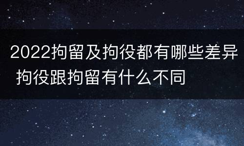 2022拘留及拘役都有哪些差异 拘役跟拘留有什么不同