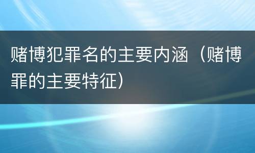 赌博犯罪名的主要内涵（赌博罪的主要特征）