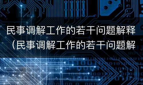 民事调解工作的若干问题解释（民事调解工作的若干问题解释是什么）