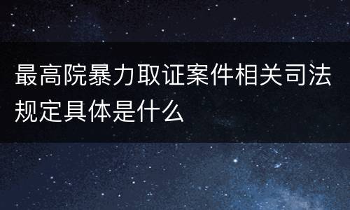 最高院暴力取证案件相关司法规定具体是什么