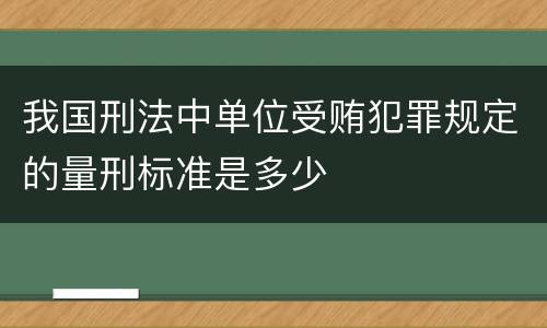 我国刑法中单位受贿犯罪规定的量刑标准是多少