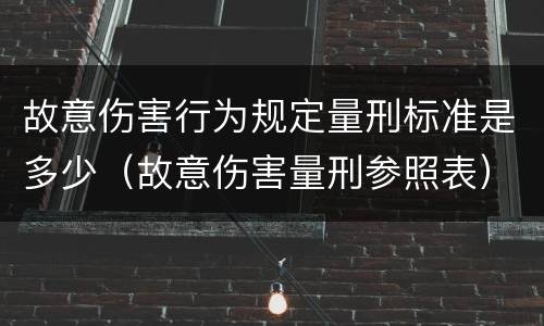 故意伤害行为规定量刑标准是多少（故意伤害量刑参照表）