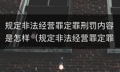 规定非法经营罪定罪刑罚内容是怎样（规定非法经营罪定罪刑罚内容是怎样规定的）