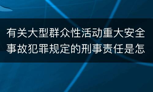 有关大型群众性活动重大安全事故犯罪规定的刑事责任是怎样的