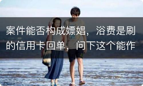 案件能否构成嫖娼，浴费是刷的信用卡回单，问下这个能作为嫖娼的证据吗