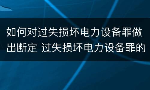 如何对过失损坏电力设备罪做出断定 过失损坏电力设备罪的构成要件