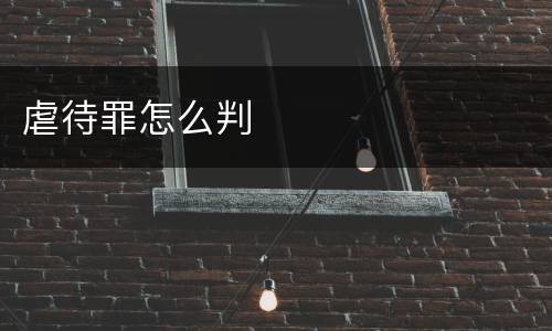 虐待罪怎么判