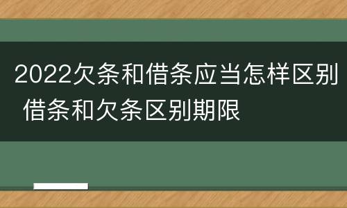 2022欠条和借条应当怎样区别 借条和欠条区别期限