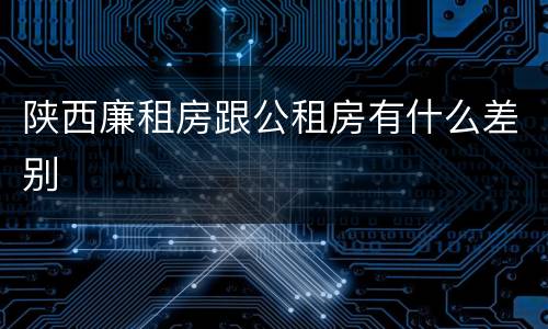 陕西廉租房跟公租房有什么差别