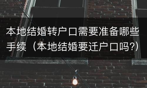 本地结婚转户口需要准备哪些手续（本地结婚要迁户口吗?）