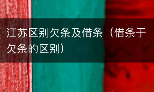 江苏区别欠条及借条（借条于欠条的区别）