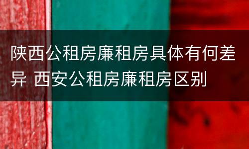 陕西公租房廉租房具体有何差异 西安公租房廉租房区别