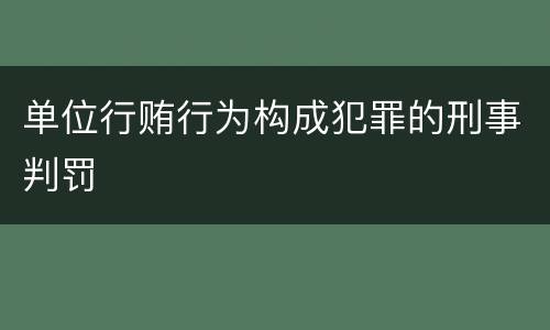 单位行贿行为构成犯罪的刑事判罚