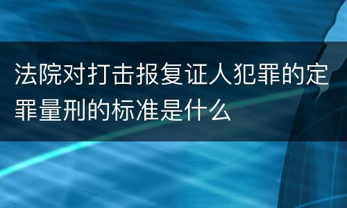 法院对打击报复证人犯罪的定罪量刑的标准是什么