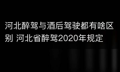 河北醉驾与酒后驾驶都有啥区别 河北省醉驾2020年规定