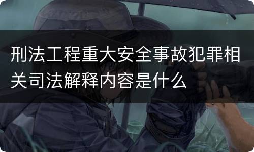 刑法工程重大安全事故犯罪相关司法解释内容是什么