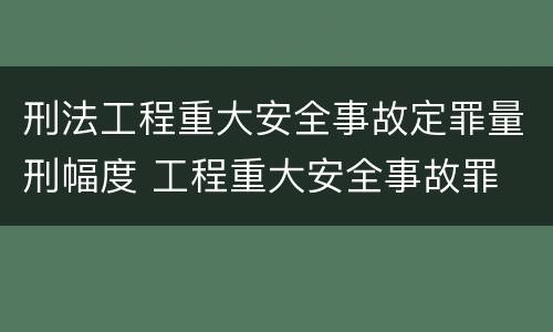 刑法工程重大安全事故定罪量刑幅度 工程重大安全事故罪 判例