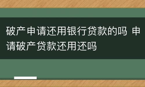 破产申请还用银行贷款的吗 申请破产贷款还用还吗