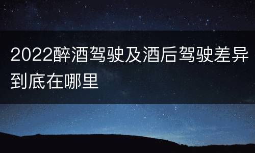 2022醉酒驾驶及酒后驾驶差异到底在哪里