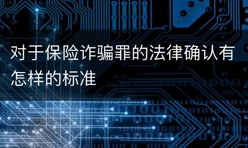 对于保险诈骗罪的法律确认有怎样的标准