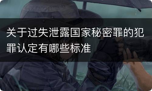 关于过失泄露国家秘密罪的犯罪认定有哪些标准